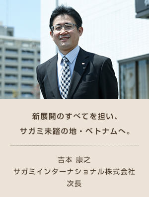 新展開のすべてを担い、サガミ未踏の地・ベトナムへ。