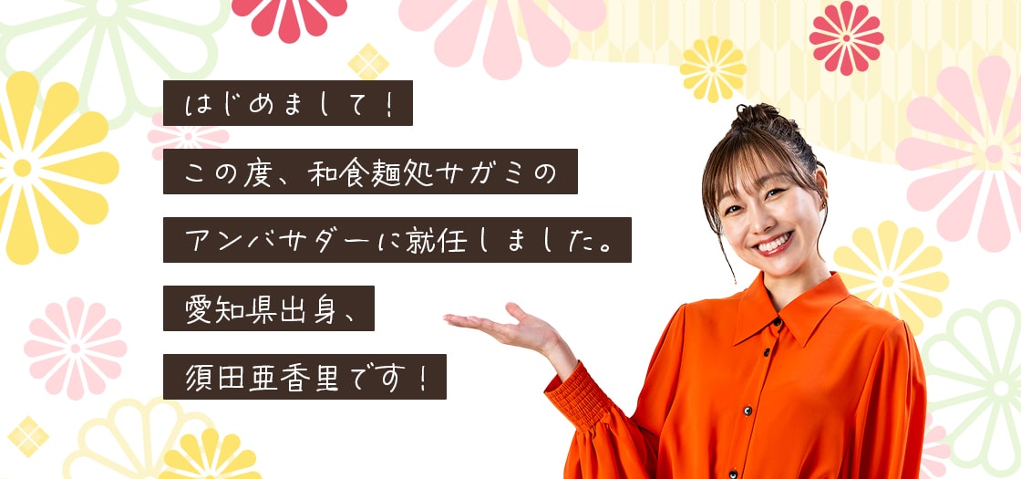 はじめまして!この度、和食麵処サガミのアンバサダーに就任しました。愛知県出身、須田亜香里です!
