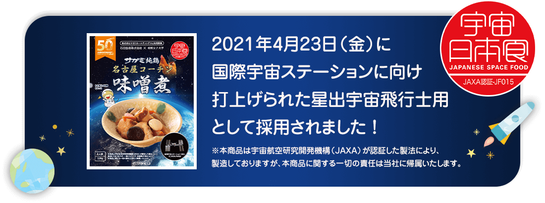 2021年4月23日（金）に国際宇宙ステーションに向け打ち上げられた星出宇宙飛行士用として採用されました！※本商品は宇宙航空研究開発機構（JAXA）が認証した製法により、製造しておりますが、本商品に関する一切の責任は当社に帰属いたします。